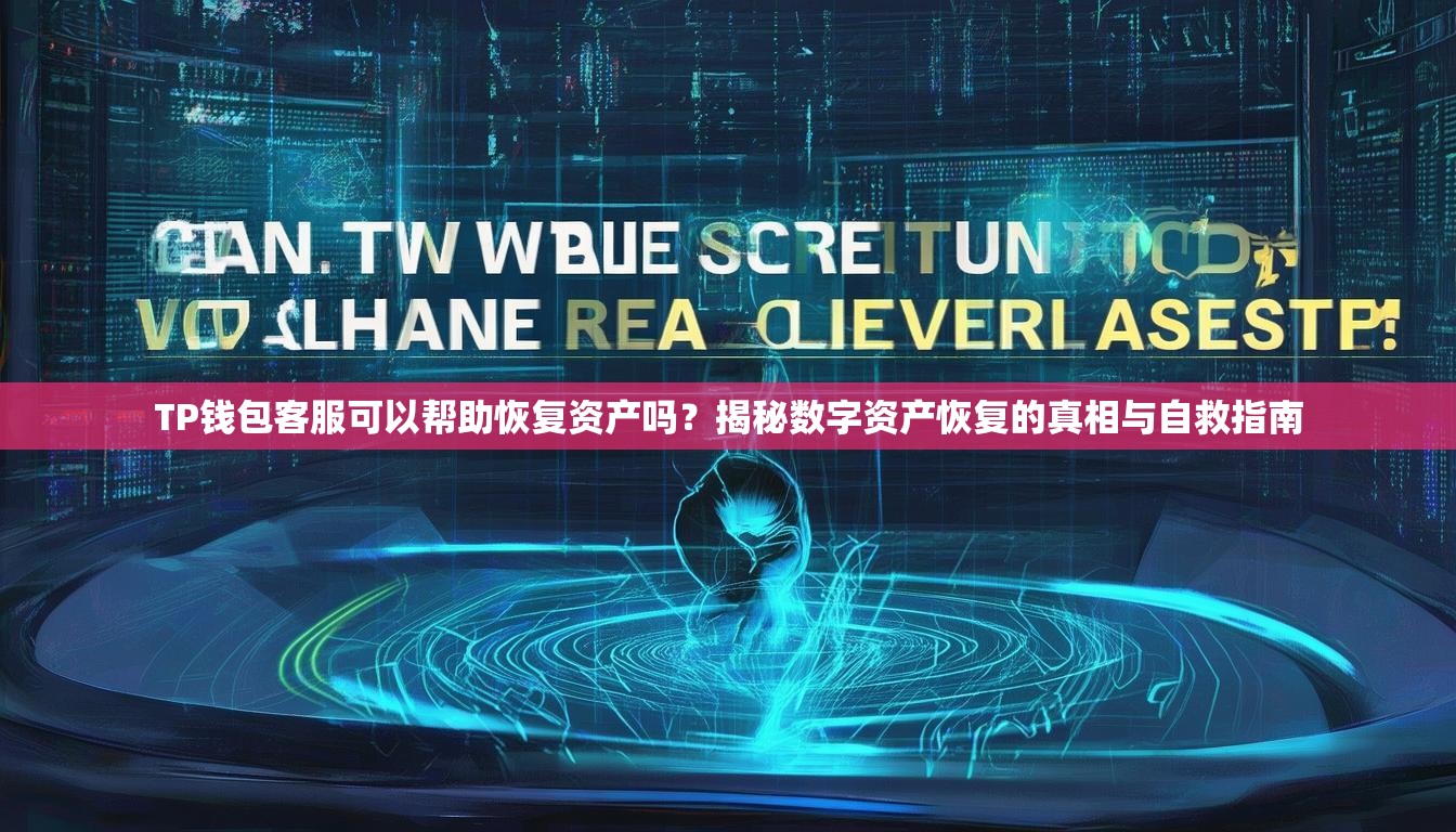 TP钱包客服可以帮助恢复资产吗？揭秘数字资产恢复的真相与自救指南