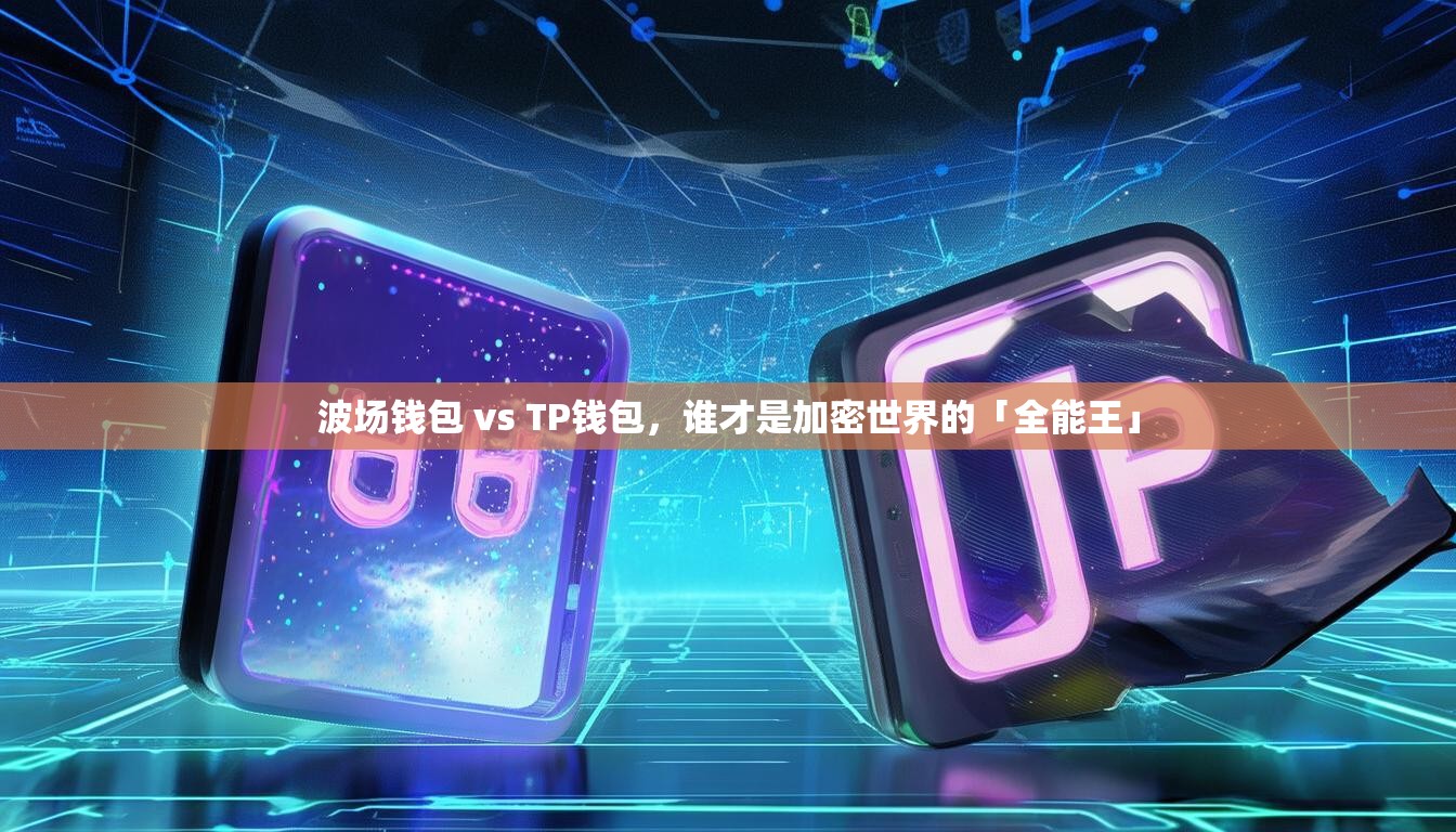 波场钱包 vs TP钱包，谁才是加密世界的「全能王」