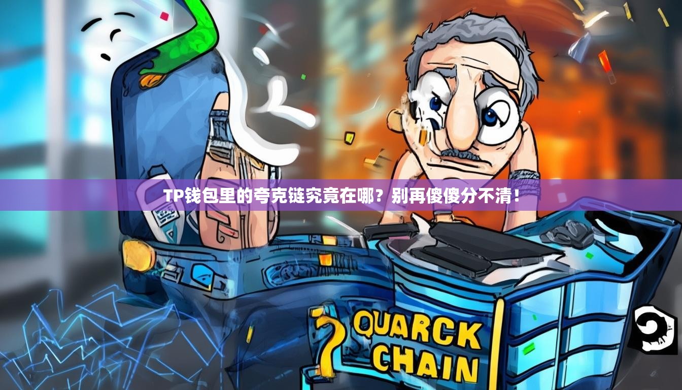 TP钱包里的夸克链究竟在哪？别再傻傻分不清！