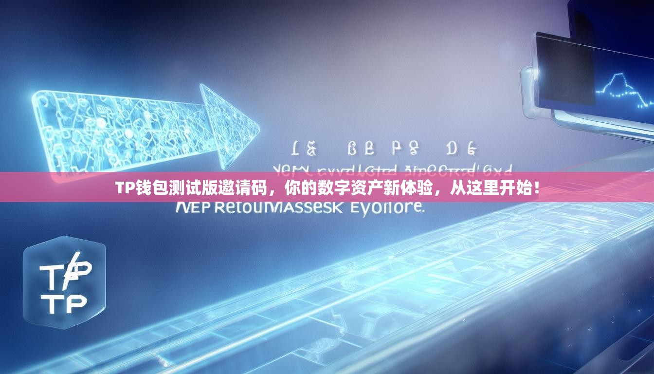 TP钱包测试版邀请码，你的数字资产新体验，从这里开始！
