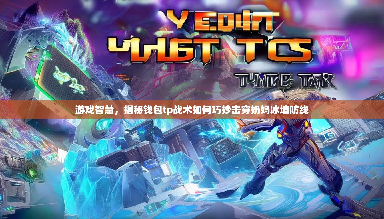 游戏智慧，揭秘钱包tp战术如何巧妙击穿奶妈冰墙防线