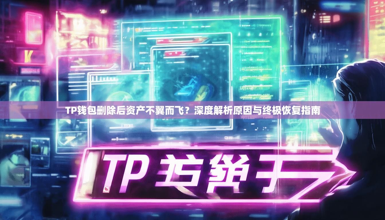 TP钱包删除后资产不翼而飞？深度解析原因与终极恢复指南